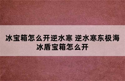 冰宝箱怎么开逆水寒 逆水寒东极海冰盾宝箱怎么开